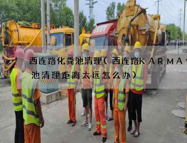 西連路化糞池清理(西連路KARMA化糞池清理距離太遠怎么辦)