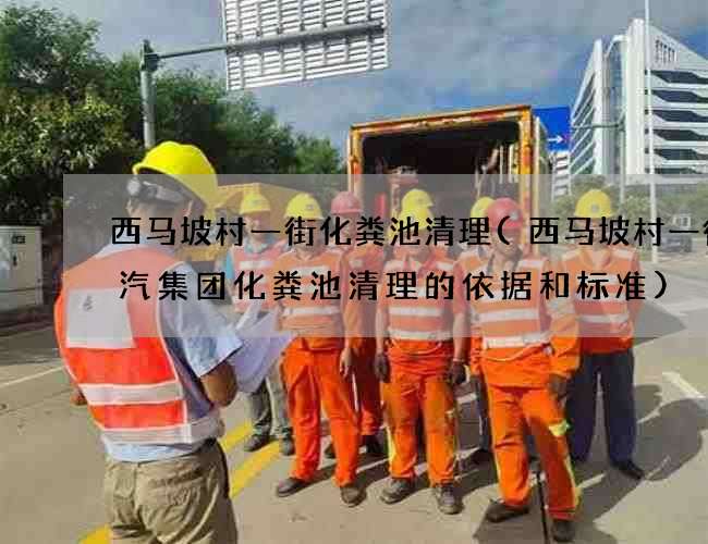 西馬坡村一街化糞池清理(西馬坡村一街廣汽集團化糞池清理的依據和標準)