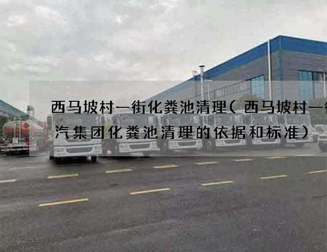 西馬坡村一街化糞池清理(西馬坡村一街廣汽集團化糞池清理的依據和標準)