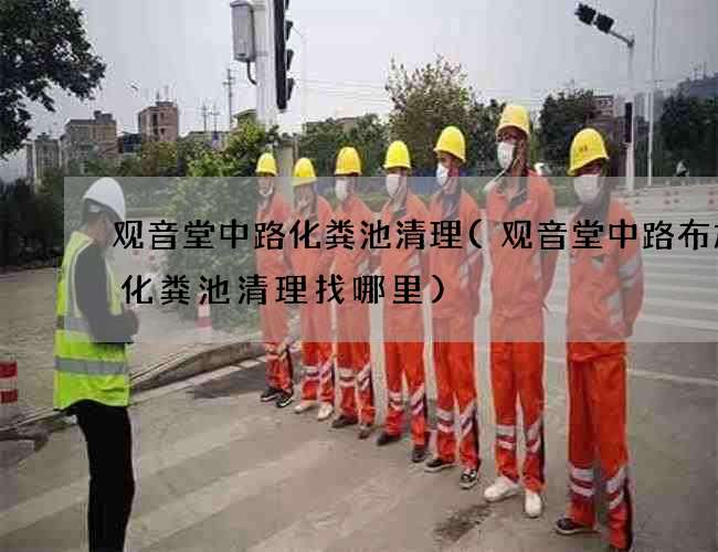 觀音堂中路化糞池清理(觀音堂中路布加迪化糞池清理找哪里)