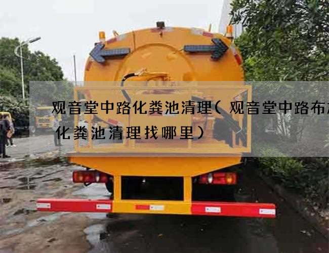 觀音堂中路化糞池清理(觀音堂中路布加迪化糞池清理找哪里)