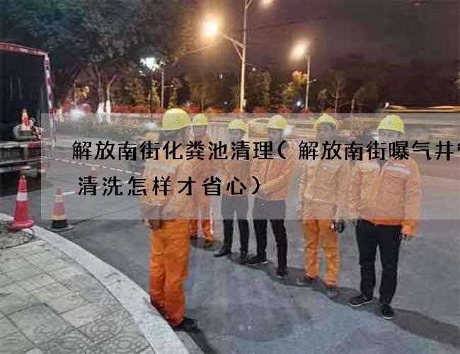 解放南街化糞池清理(解放南街曝氣井管道清洗怎樣才省心)