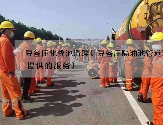 豆各莊化糞池清理(豆各莊隔油池管道清洗提供的服務)