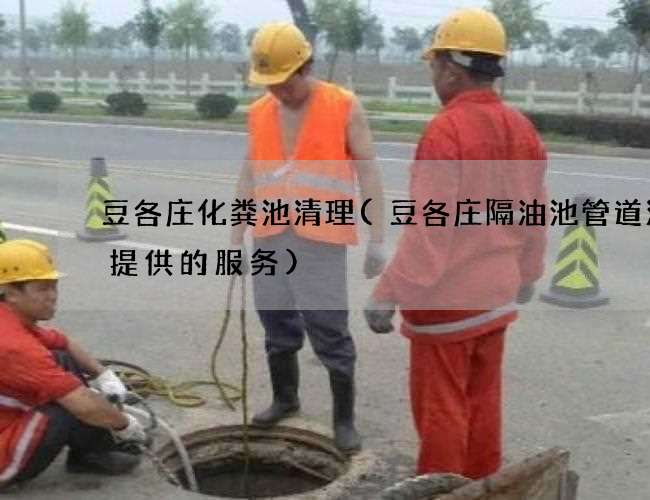 豆各莊化糞池清理(豆各莊隔油池管道清洗提供的服務)