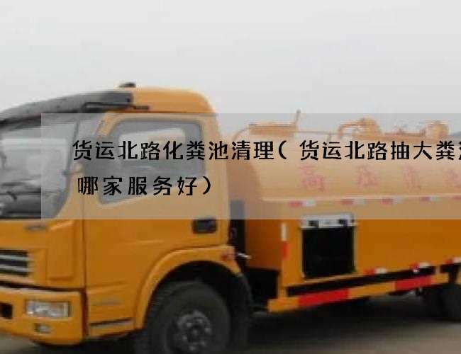 貨運北路化糞池清理(貨運北路抽大糞污水哪家服務好)