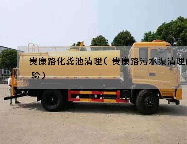 貴康路化糞池清理(貴康路污水渠清理的經驗)