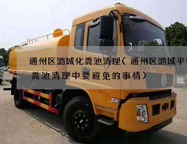 通州區潞城化糞池清理(通州區潞城平安化糞池清理中要避免的事情)