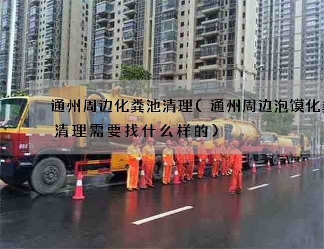 通州周邊化糞池清理(通州周邊泡饃化糞池清理需要找什么樣的)
