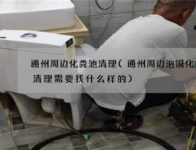 通州周邊化糞池清理(通州周邊泡饃化糞池清理需要找什么樣的)