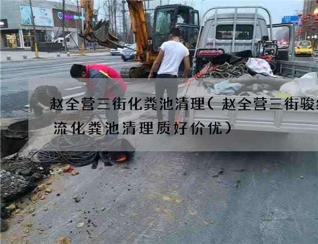 趙全營三街化糞池清理(趙全營三街駿紳物流化糞池清理質好價優)