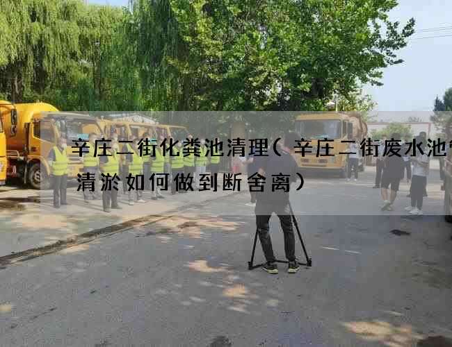 辛莊二街化糞池清理(辛莊二街廢水池管道清淤如何做到斷舍離)