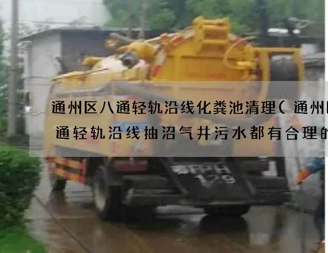 通州區八通輕軌沿線化糞池清理(通州區八通輕軌沿線抽沼氣井污水都有合理的價格)