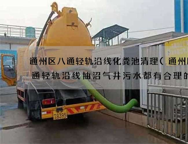 通州區八通輕軌沿線化糞池清理(通州區八通輕軌沿線抽沼氣井污水都有合理的價格)