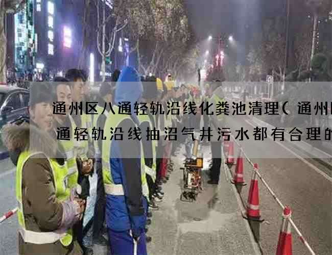 通州區八通輕軌沿線化糞池清理(通州區八通輕軌沿線抽沼氣井污水都有合理的價格)