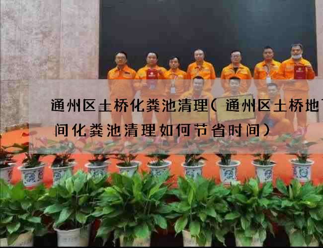 通州區土橋化糞池清理(通州區土橋地下空間化糞池清理如何節省時間)