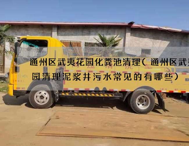 通州區武夷花園化糞池清理(通州區武夷花園清理泥漿井污水常見的有哪些)