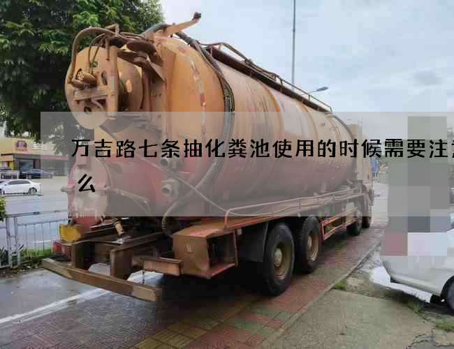 萬吉路七條抽化糞池使用的時候需要注意什么