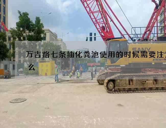 萬吉路七條抽化糞池使用的時候需要注意什么