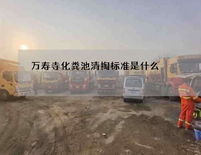 萬壽寺化糞池清掏標準是什么