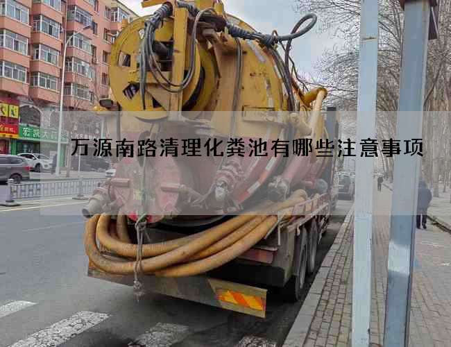 萬源南路清理化糞池有哪些注意事項?