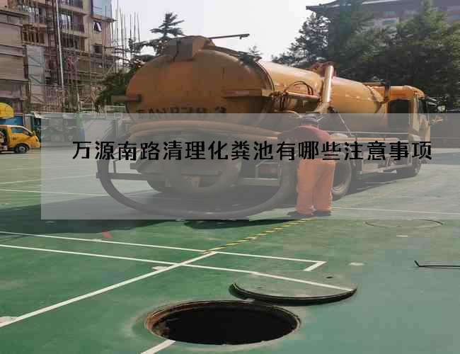 萬源南路清理化糞池有哪些注意事項?