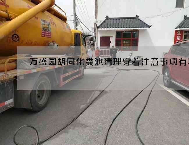 萬盛園胡同化糞池清理穿著注意事項有哪些