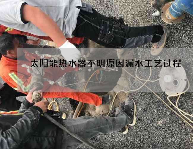 太陽能熱水器不明原因漏水工藝過程