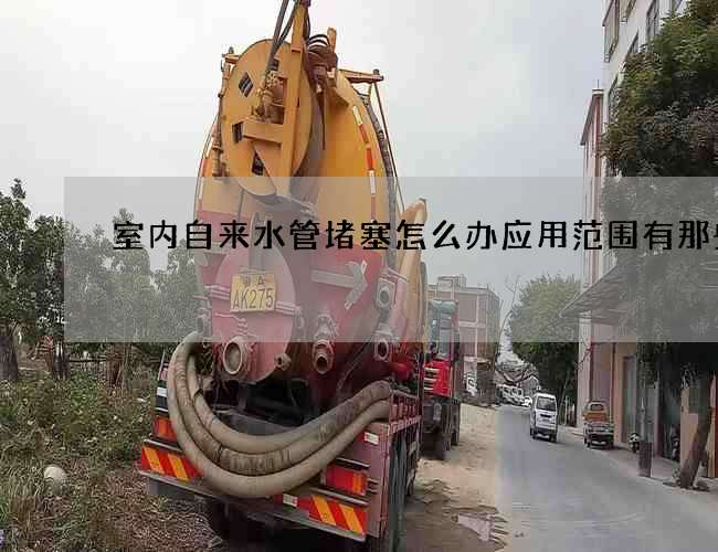 室內自來水管堵塞怎么辦應用范圍有那些