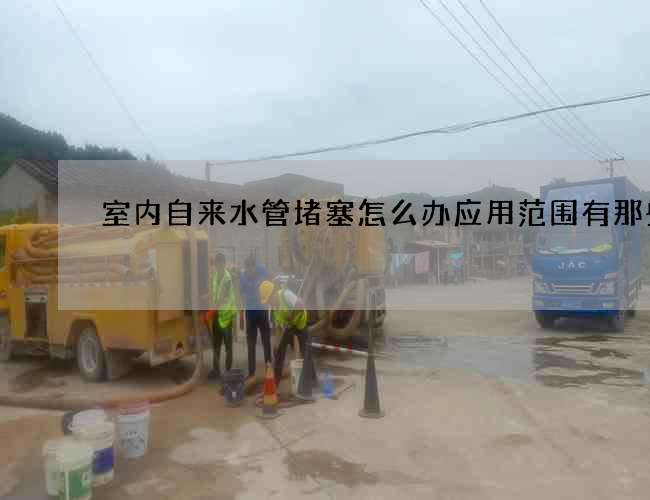 室內自來水管堵塞怎么辦應用范圍有那些