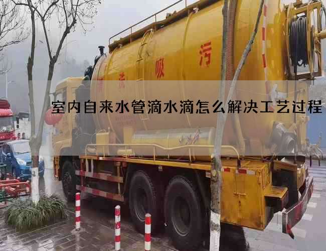 室內自來水管滴水滴怎么解決工藝過程