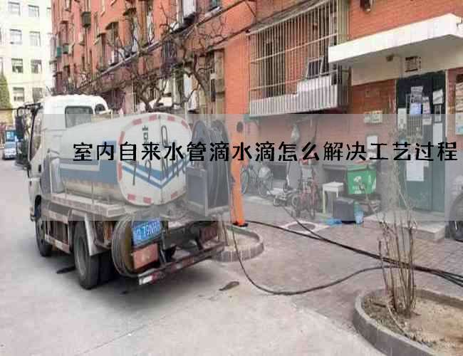 室內自來水管滴水滴怎么解決工藝過程