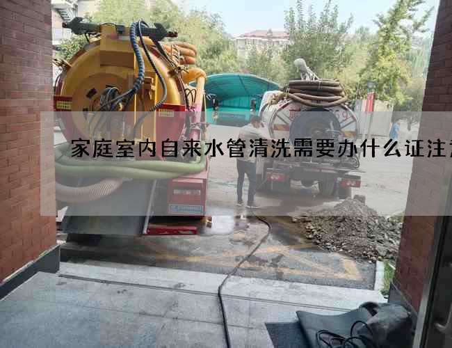 家庭室內自來水管清洗需要辦什么證注意
