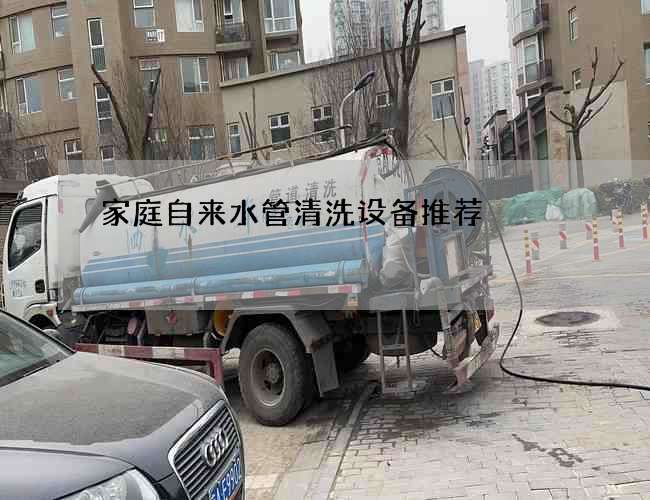 家庭自來水管清洗設備推薦