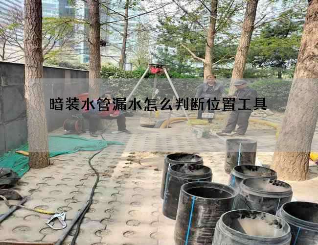 暗裝水管漏水怎么判斷位置工具