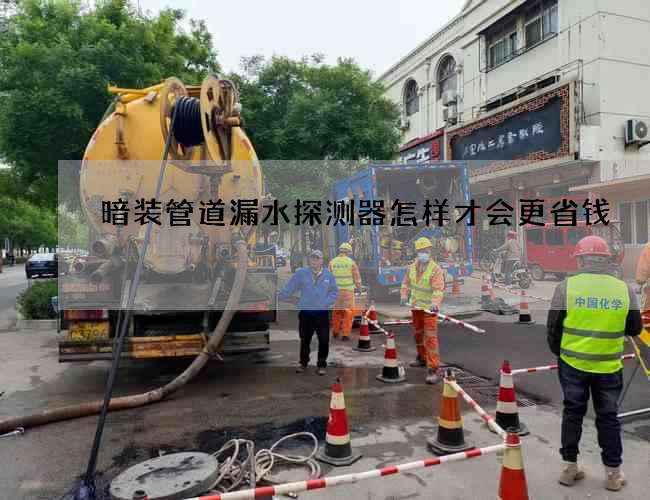暗裝管道漏水探測器怎樣才會更省錢