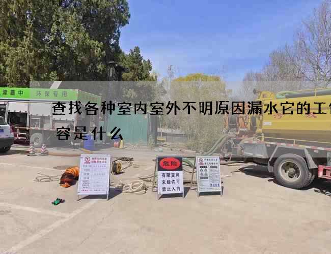 查找各種室內室外不明原因漏水它的工作內容是什么