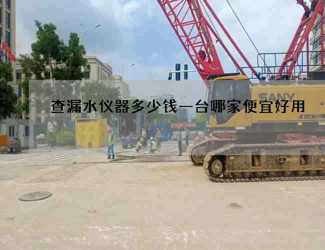 查漏水儀器多少錢一臺哪家便宜好用