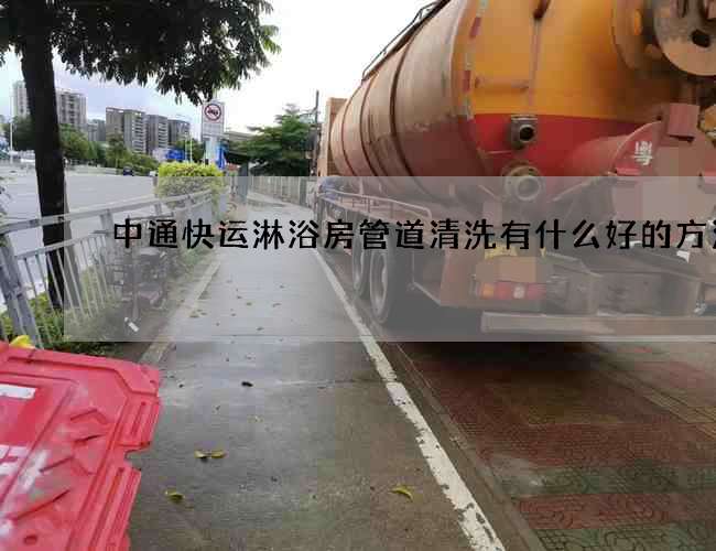 中通快運淋浴房管道清洗有什么好的方法