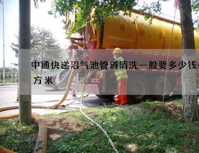中通快遞沼氣池管道清洗一般要多少錢一立方米