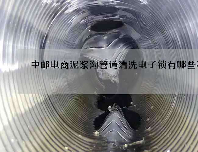 中郵電商泥漿溝管道清洗電子鎖有哪些種類