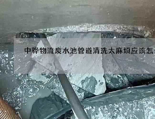 中驊物流廢水池管道清洗太麻煩應該怎么