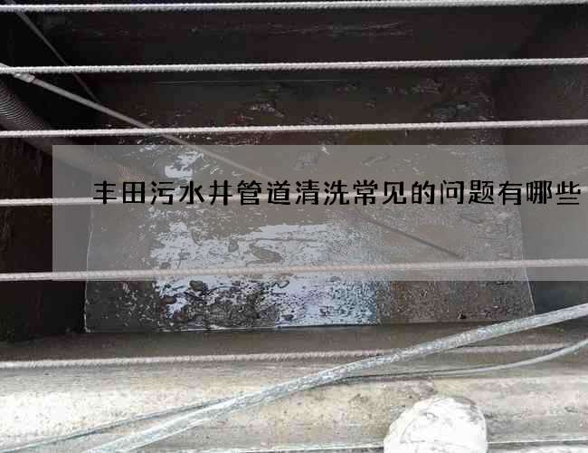 豐田污水井管道清洗常見的問題有哪些