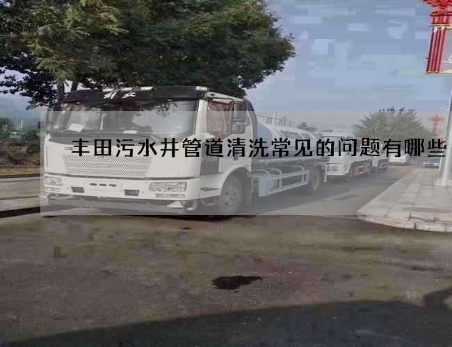 豐田污水井管道清洗常見的問題有哪些