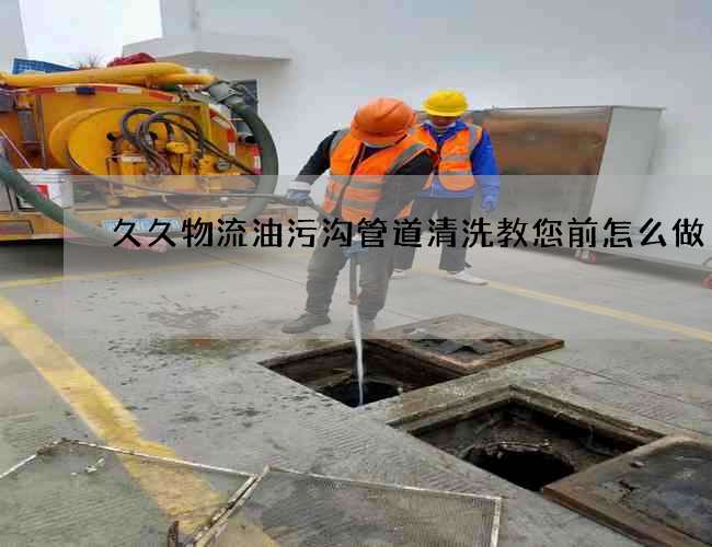 久久物流油污溝管道清洗教您前怎么做