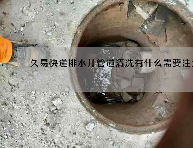 久易快遞排水井管道清洗有什么需要注意的?