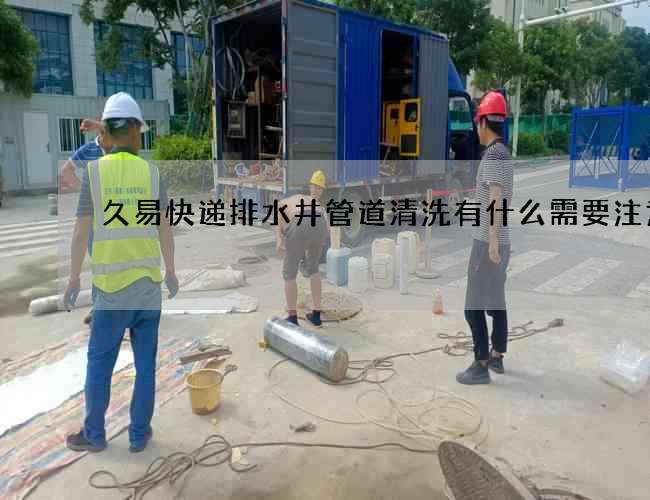 久易快遞排水井管道清洗有什么需要注意的?