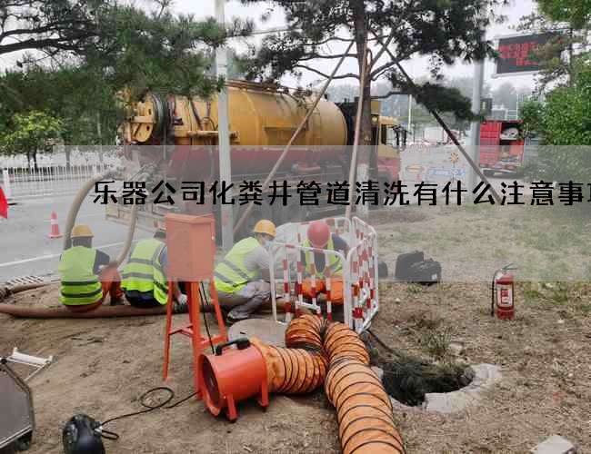 樂器公司化糞井管道清洗有什么注意事項