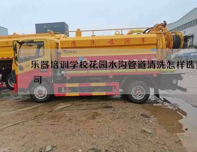 樂器培訓學校花園水溝管道清洗怎樣選擇公司