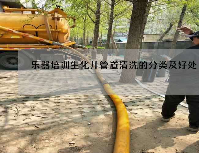 樂器培訓生化井管道清洗的分類及好處