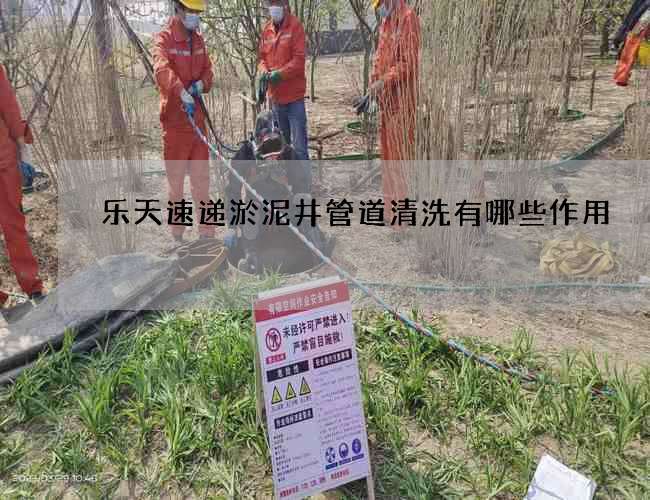 樂天速遞淤泥井管道清洗有哪些作用
